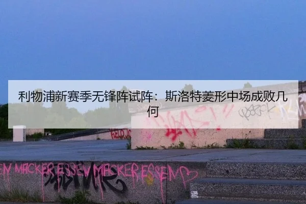 利物浦新赛季无锋阵试阵：斯洛特菱形中场成败几何