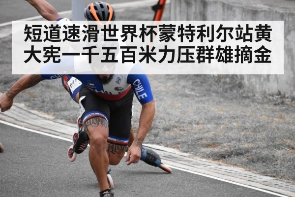 短道速滑世界杯蒙特利尔站黄大宪一千五百米力压群雄摘金