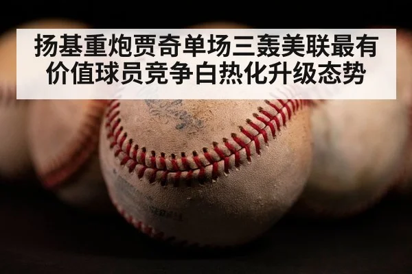 扬基重炮贾奇单场三轰美联最有价值球员竞争白热化升级态势