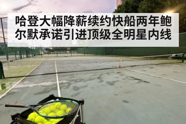 哈登大幅降薪续约快船两年鲍尔默承诺引进顶级全明星内线